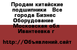 Продам китайские подшипники - Все города Бизнес » Оборудование   . Московская обл.,Ивантеевка г.